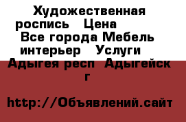 Художественная роспись › Цена ­ 5 000 - Все города Мебель, интерьер » Услуги   . Адыгея респ.,Адыгейск г.